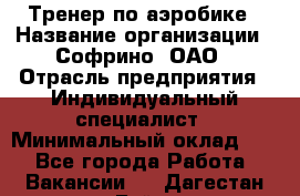 Тренер по аэробике › Название организации ­ Софрино, ОАО › Отрасль предприятия ­ Индивидуальный специалист › Минимальный оклад ­ 1 - Все города Работа » Вакансии   . Дагестан респ.,Буйнакск г.